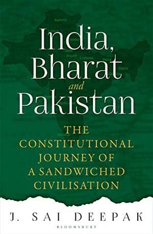 India, Bharat and Pakistan: The Constitutional Journey of a Sandwiched Civilisation by J. Sai Deepak