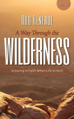 A Way Through the Wilderness: Growing in Faith When Life Is Hard by Rob Renfroe