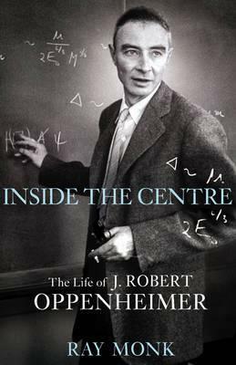 Robert Oppenheimer: Inside the Centre by Ray Monk