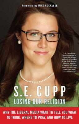 Losing Our Religion: Why the Liberal Media Want to Tell You What to Think, Where to Pray, and How to Live by S. E. Cupp