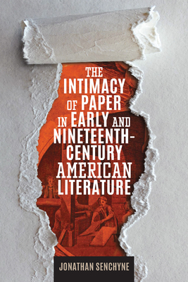 The Intimacy of Paper in Early and Nineteenth-Century American Literature by Jonathan Senchyne