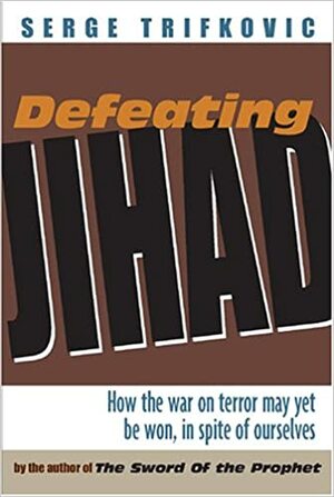 Defeating Jihad: How the War on Terror May Yet Be Won, in Spite of Ourselves by Srdja Trifkovic, Serge Trifkovic