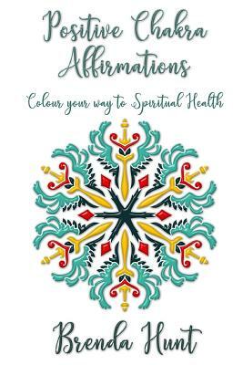 Positive Chakra Affirmations: Colour Your Way to Spiritual Health by Brenda Hunt