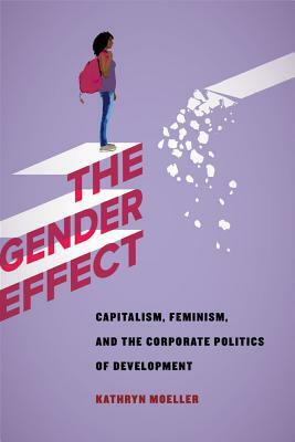 The Gender Effect: Capitalism, Feminism, and the Corporate Politics of Development by Kathryn Moeller