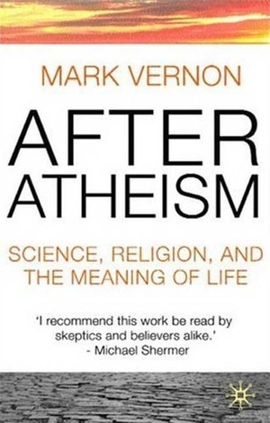 After Atheism: Science, Religion and the Meaning of Life by Mark Vernon