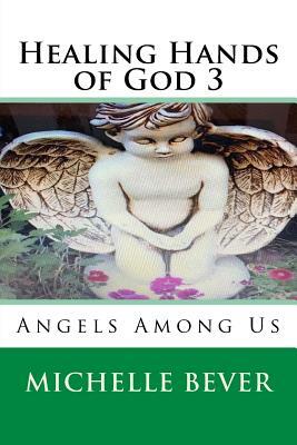 Healing Hands of God 3: Angels Among Us by Michelle Bever