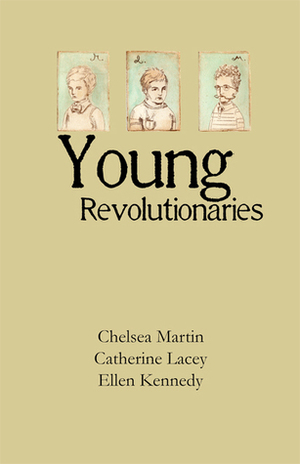Young Revolutionaries by Ellen Kennedy, Chelsea Martin, Catherine Lacey
