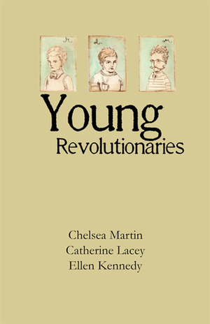 Young Revolutionaries by Chelsea Martin, Ellen Kennedy, Catherine Lacey