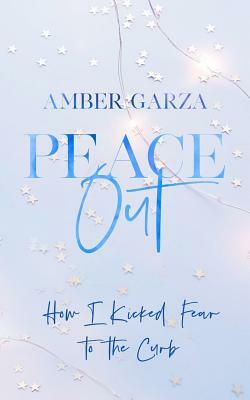 Peace Out: How I Kicked Fear to the Curb by Amber Garza