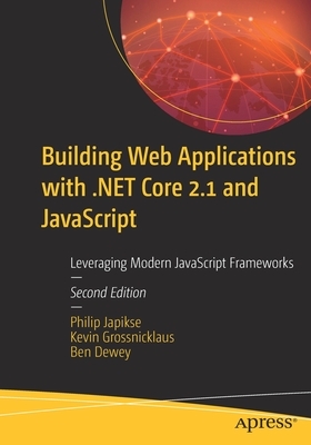 Building Web Applications with .Net Core 2.1 and JavaScript: Leveraging Modern JavaScript Frameworks by Philip Japikse, Ben Dewey, Kevin Grossnicklaus