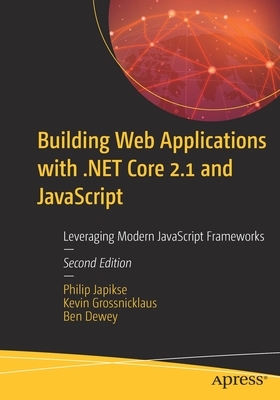 Building Web Applications with .Net Core 2.1 and JavaScript: Leveraging Modern JavaScript Frameworks by Philip Japikse, Kevin Grossnicklaus, Ben Dewey