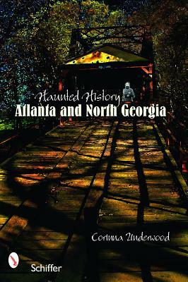 Haunted History: Atlanta and North Georgia by Corinna Underwood