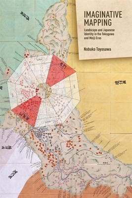 Imaginative Mapping: Landscape and Japanese Identity in the Tokugawa and Meiji Eras by Nobuko Toyosawa