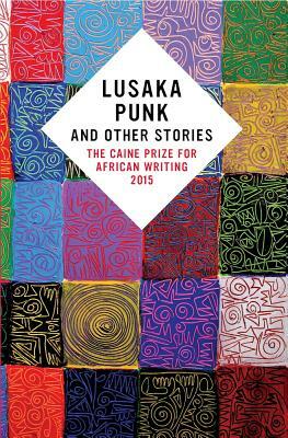 Lusaka Punk and Other Stories: The Caine Prize for African Writing 2015 by The Caine Prize for African Writing