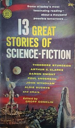 13 Great Stories of Science Fiction by William T. Powers, Theodore Sturgeon, Lion Miller, Arthur C. Clarke, Wyman Guin, Richard Gehman, Damon Knight, William Morrison, Groff Conklin, G.C. Edmondson, Alan Nelson, Poul Anderson, Algis Budrys, John Wyndham