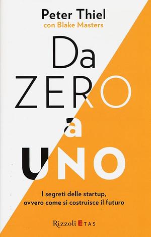 Da zero a uno. I segreti delle startup, ovvero come si costruisce il futuro by Peter Thiel