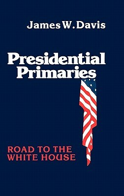 Presidential Primaries: Road to the White House by Unknown, James W. Davis