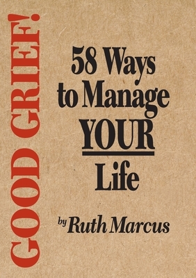 Good Grief! 58 Ways to Manage Your Life by Ruth Marcus