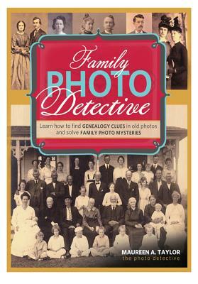 Family Photo Detective: Learn How to Find Genealogy Clues in Old Photos and Solve Family Photo Mysteries by Maureen a. Taylor