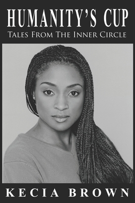 Humanity's Cup: Tales From the Inner Circle by Kecia Brown