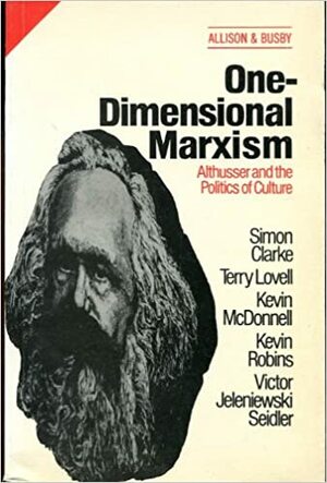 One-Dimensional Marxism: Althusser and the Politics of Culture by Terry Lovell, Kevin McDonnell, Simon Clarke, Kevin Robins, Victor J. Seidler