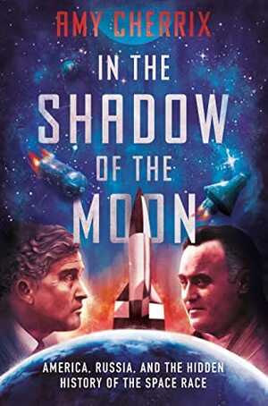 In the Shadow of the Moon: America, Russia, and the Hidden History of the Space Race by Amy Cherrix