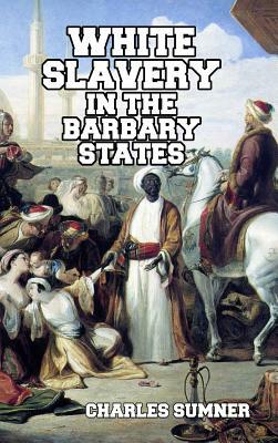 White Slavery in the Barbary States by Charles Sumner