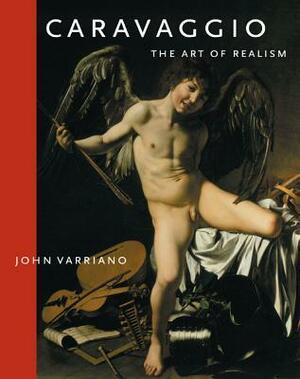 Caravaggio: The Art of Realism by John Varriano, Michelangelo Merisi Da Caravaggio