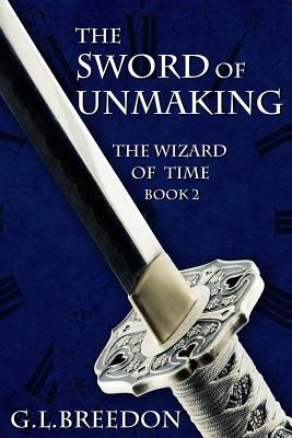 The Sword of Unmaking (The Wizard of Time - Book 2) by G.L. Breedon