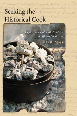 Seeking the Historical Cook: Exploring Eighteenth-Century Southern Foodways by Kay K. Moss