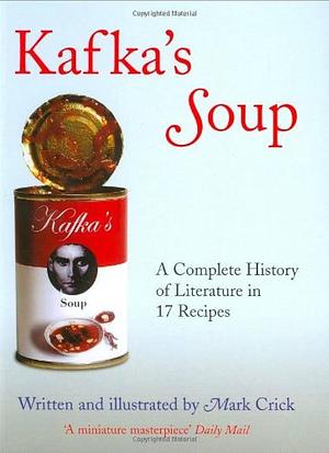 Kafka's Soup: A Complete History of World Literature in 17 Recipes by Mark Crick, Mark Crick