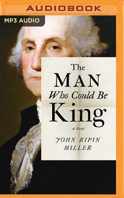 The Man Who Could Be King by John Ripin Miller