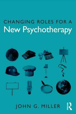 Changing Roles for a New Psychotherapy by John G. Miller