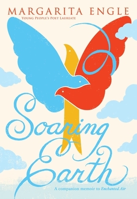 Soaring Earth: A Companion Memoir to Enchanted Air by Margarita Engle