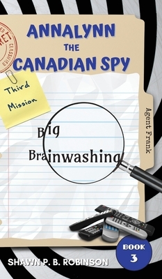 Annalynn the Canadian Spy: Big Brainwashing by Shawn P. B. Robinson