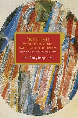 'bitter with the Past But Sweet with the Dream': Communism in the African American Imaginary by Cathy Bergin