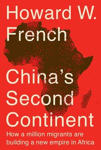 China's Second Continent: How a Million Migrants Are Building a New Empire in Africa by Howard W. French