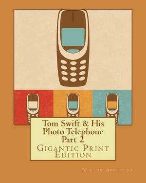 Tom Swift & His Photo Telephone - Part 2: Gigantic Print Edition by Victor Appleton