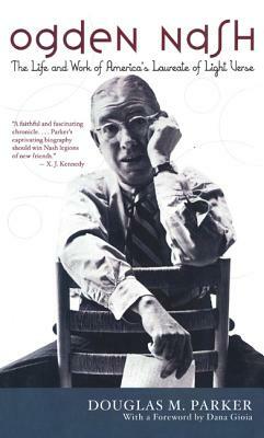 Ogden Nash: The Life and Work of America's Laureate of Light Verse by Dana Gioia, Douglas M. Parker