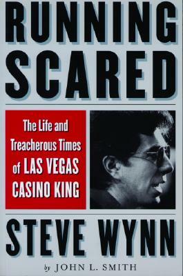 Running Scared: The Life and Treacherous Times of Las Vegas Casino King Steve Wynn by John L. Smith