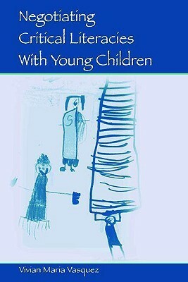 Negotiating Critical Literacies with Young Children by Vivian Maria Vasquez