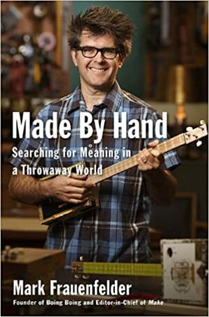 Made by Hand: Searching for Meaning in a Throwaway World by Mark Frauenfelder