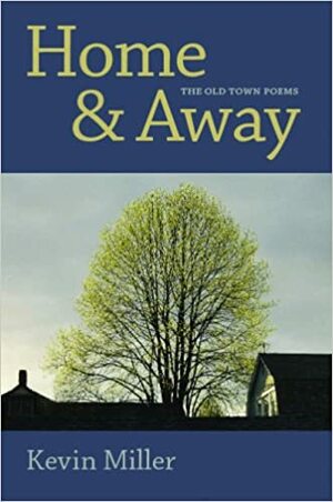 Home & Away: The Old Town Poems by Kevin Miller