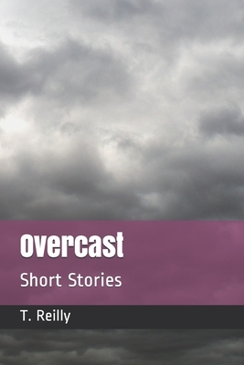 Overcast: Short Stories by T. Reilly