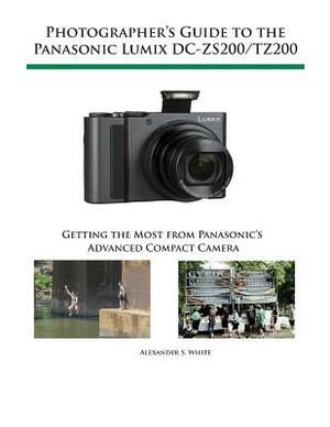 Photographer's Guide to the Panasonic Lumix DC-ZS200/TZ200: Getting the Most from Panasonic's Advanced Compact Camera by Alexander S. White