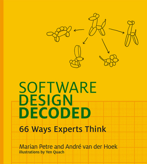 Software Design Decoded: 66 Ways Experts Think by Marian Petre, Andre Van Der Hoek