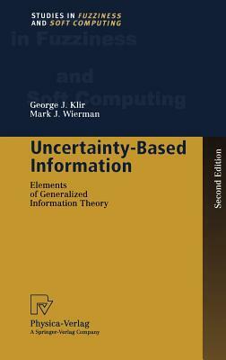 Uncertainty-Based Information: Elements of Generalized Information Theory by George J. Klir, Mark J. Wierman