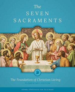 The Seven Sacraments: The Foundation of Christian Living by Sophia Institute Press