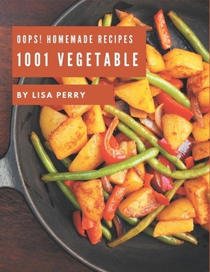 Oops! 1001 Homemade Vegetable Recipes: Greatest Homemade Vegetable Cookbook of All Time by Lisa Perry