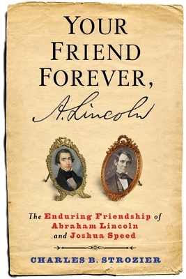 Your Friend Forever, A. Lincoln: The Enduring Friendship of Abraham Lincoln and Joshua Speed by Charles Strozier